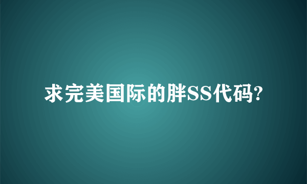 求完美国际的胖SS代码?