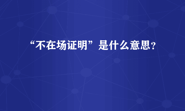 “不在场证明”是什么意思？