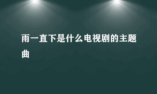 雨一直下是什么电视剧的主题曲