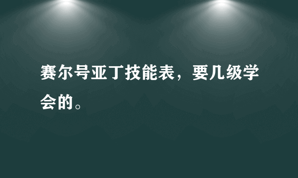 赛尔号亚丁技能表，要几级学会的。