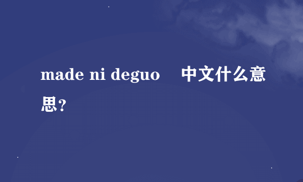 made ni deguo    中文什么意思？