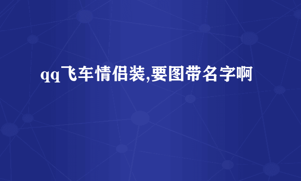 qq飞车情侣装,要图带名字啊