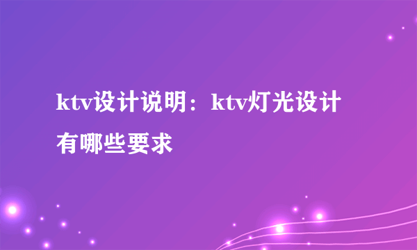 ktv设计说明：ktv灯光设计有哪些要求