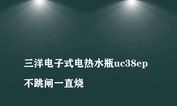 
三洋电子式电热水瓶uc38ep不跳闸一直烧

