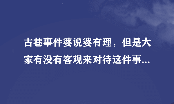 古巷事件婆说婆有理，但是大家有没有客观来对待这件事，欠债是老板不是古巷人民，伤及无辜，必遭天谴