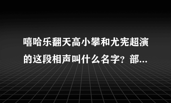 嘻哈乐翻天高小攀和尤宪超演的这段相声叫什么名字？部分台词如下。