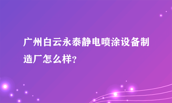 广州白云永泰静电喷涂设备制造厂怎么样？