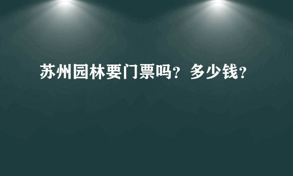 苏州园林要门票吗？多少钱？