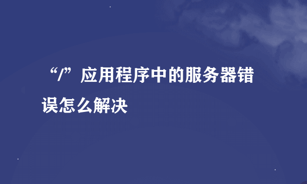 “/”应用程序中的服务器错误怎么解决