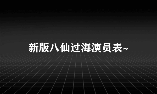 新版八仙过海演员表~