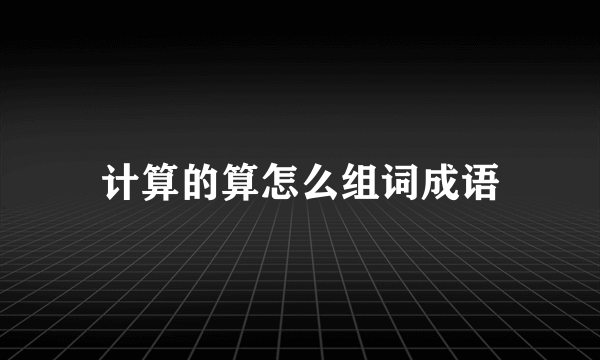 计算的算怎么组词成语