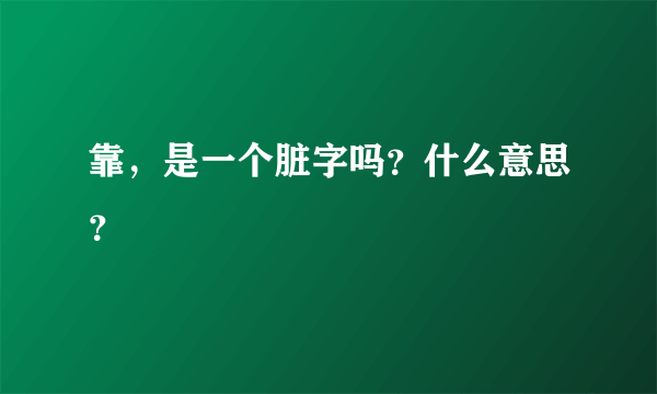 靠，是一个脏字吗？什么意思？