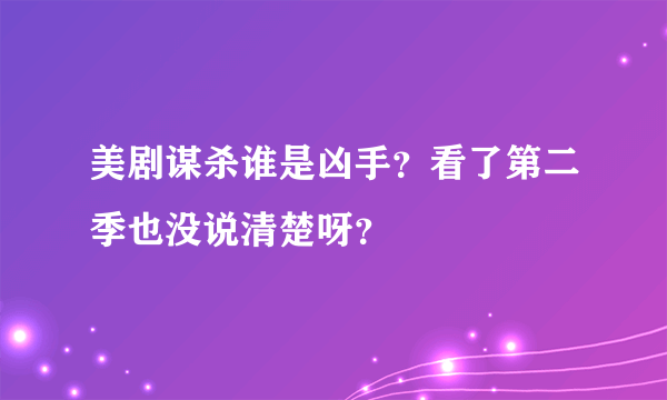 美剧谋杀谁是凶手？看了第二季也没说清楚呀？