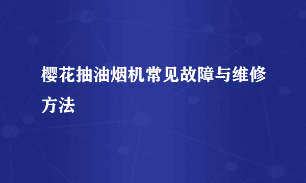 樱花抽油烟机常见故障与维修方法