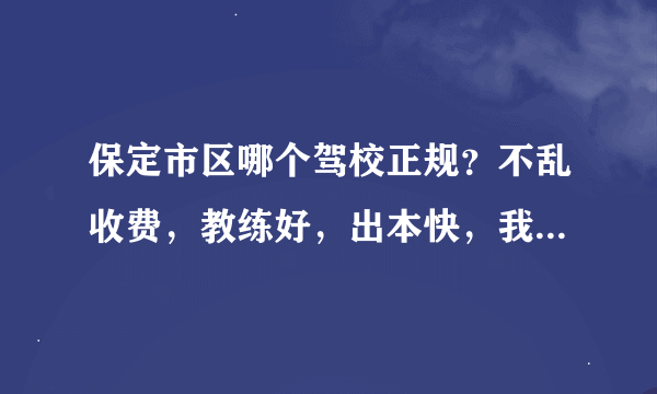 保定市区哪个驾校正规？不乱收费，教练好，出本快，我想考驾照c本。和正驾校怎么样？