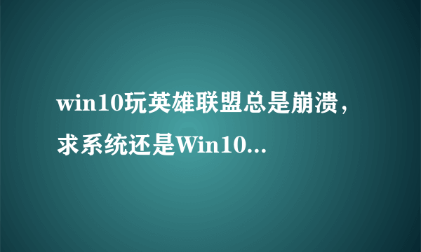 win10玩英雄联盟总是崩溃，求系统还是Win10的解决方法谢谢