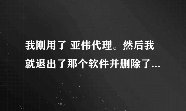 我刚用了 亚伟代理。然后我就退出了那个软件并删除了。现在一打开网页就出现 Unauthorized ... 这几个字。