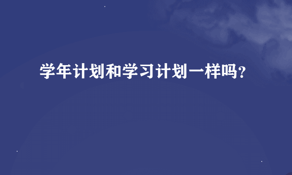 学年计划和学习计划一样吗？