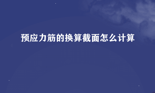 预应力筋的换算截面怎么计算