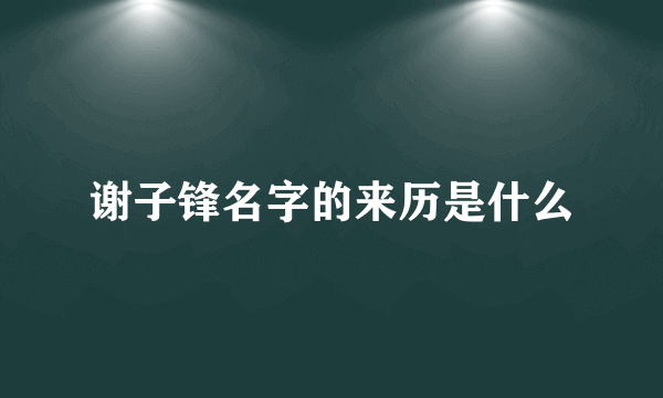 谢子锋名字的来历是什么