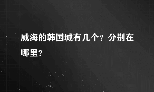 威海的韩国城有几个？分别在哪里？