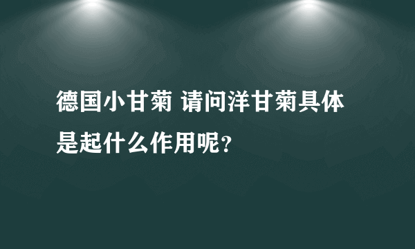 德国小甘菊 请问洋甘菊具体是起什么作用呢？