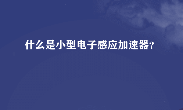 什么是小型电子感应加速器？