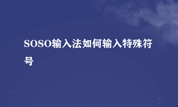 SOSO输入法如何输入特殊符号