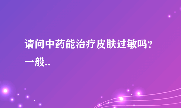 请问中药能治疗皮肤过敏吗？一般..