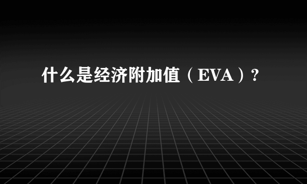 什么是经济附加值（EVA）?