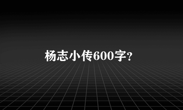 杨志小传600字？