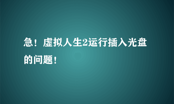 急！虚拟人生2运行插入光盘的问题！