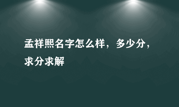 孟祥熙名字怎么样，多少分，求分求解