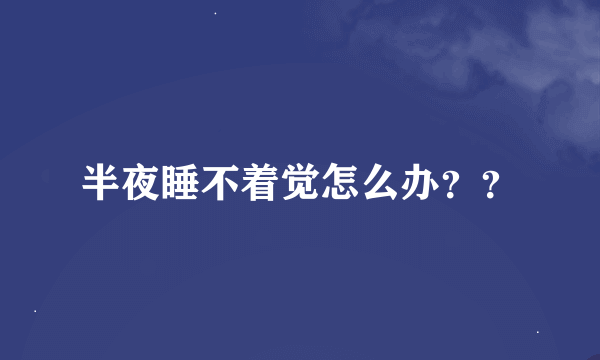 半夜睡不着觉怎么办？？