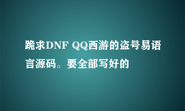 跪求DNF QQ西游的盗号易语言源码。要全部写好的