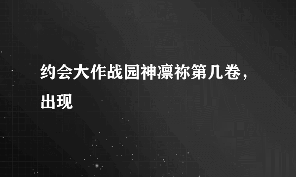 约会大作战园神凛祢第几卷，出现