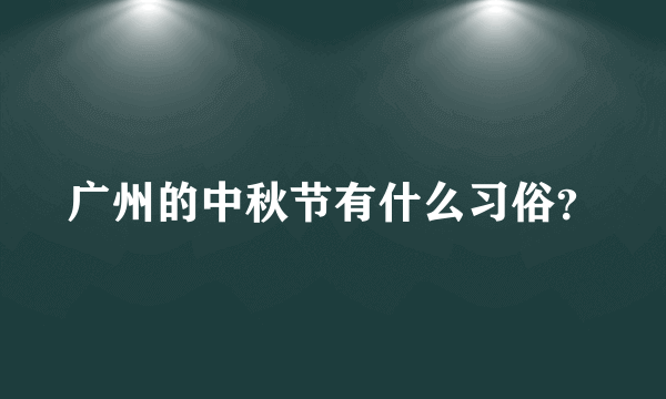 广州的中秋节有什么习俗？