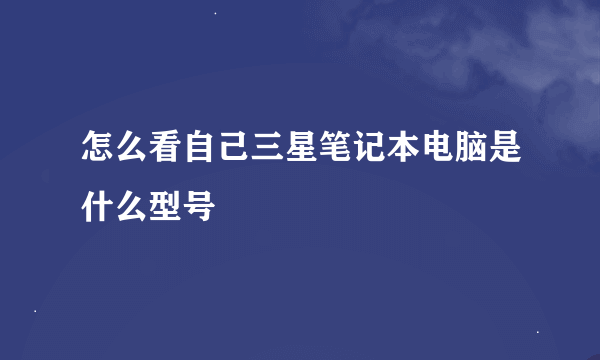 怎么看自己三星笔记本电脑是什么型号