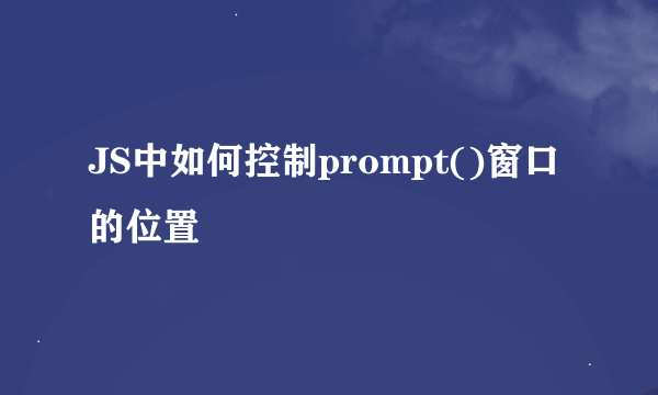 JS中如何控制prompt()窗口的位置