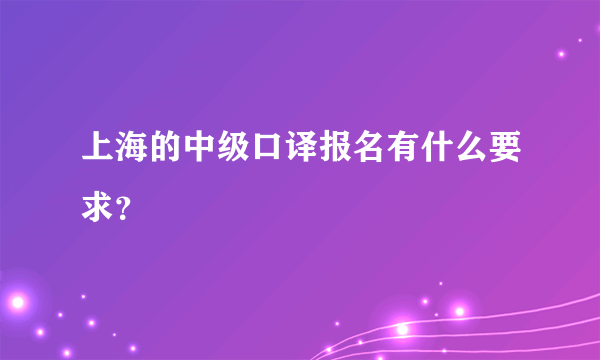 上海的中级口译报名有什么要求？