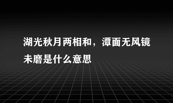 湖光秋月两相和，潭面无风镜未磨是什么意思