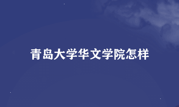 青岛大学华文学院怎样