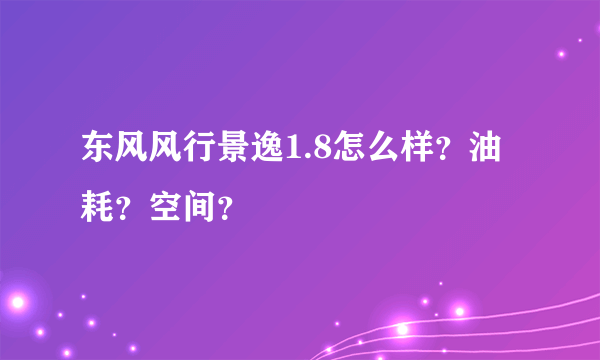 东风风行景逸1.8怎么样？油耗？空间？