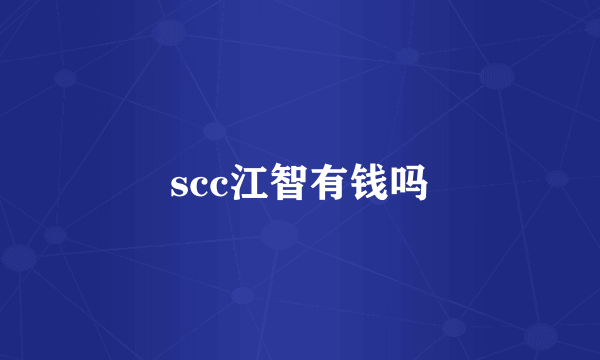 scc江智有钱吗