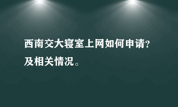 西南交大寝室上网如何申请？及相关情况。