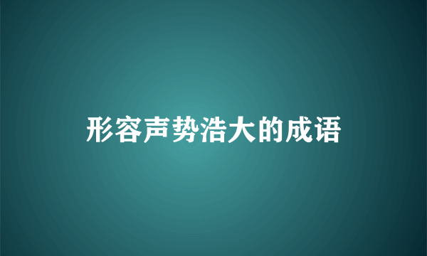 形容声势浩大的成语