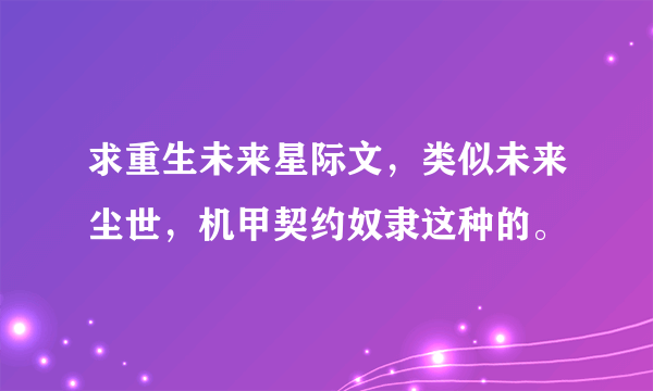 求重生未来星际文，类似未来尘世，机甲契约奴隶这种的。