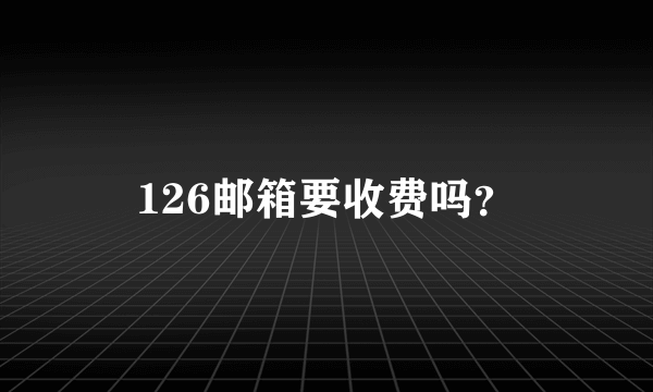 126邮箱要收费吗？