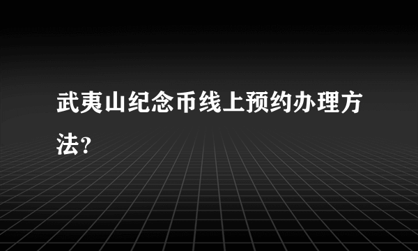 武夷山纪念币线上预约办理方法？