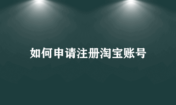 如何申请注册淘宝账号